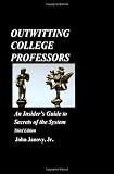 Outwitting College Professors: An Insiders Guide to Secrets of the System