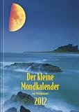 Der kleine Mondkalender 2012: Mit Mondpausen. Mit praktischen Hinweisen zu Gesundheit, Garten, K&ouml;rperpflege, Haushalt. Mit Mondtagebuch f&uuml;r Ihre pers&ouml;nlichen Erfahrungen
