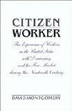 Citizen worker : the experience of workers in the United States with democracy and the free market during the nineteenth century