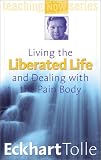 Living the Liberated Life and Dealing with the Pain-body (Power of Now)