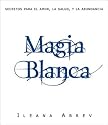 Magia blanca: Secretos para el amor, la salud, y la abundancia (Spanish Edition)