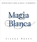 Magia blanca: Secretos para el amor, la salud, y la abundancia