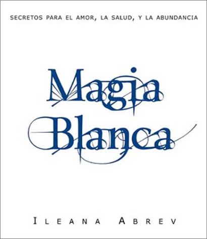 Magia blanca: Secretos para el amor, la salud, y la abundancia (Spanish Edition)