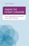 Making the patient-consumer : patient organisations and health consumerism in Britain