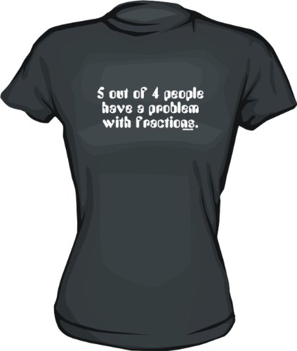 5 out of 4 people have a problem with fractions Women's tee Shirt in 6 Colors Small thru XXL