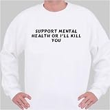 support mental health or i`ll kill you Sweatshirt