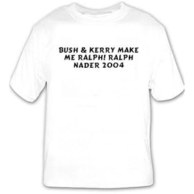 Bush & Kerry make me Ralph! Ralph Nader 2004 T-shirt