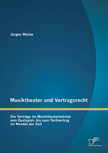 Musiktheater und Vertragsrecht: Die Verträge im Musiktheaterbetrieb vom Gastspiel- bis zum Tarifvertrag im Wandel der Zeit (German Edition)