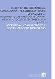 Report of the International Commission on the Control of Bovine Tuberculosis ...: Presented to the American Veterinary Medical Association September, 1910 (1910? )