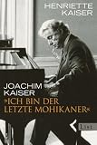 &raquo;Ich bin der letzte Mohikaner&laquo; - Henriette Kaiser, Joachim Kaiser
