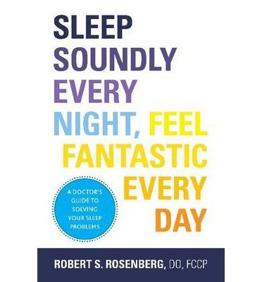 [ Sleep Soundly Every Night, Feel Fantastic Every Day: A Doctor's Guide to Solving Your Sleep Problems Rosenberg, Robert S. ( Author ) ] { Paperback } 2014