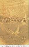Journal Of The Unknown Prophet: A Visitation Of Jesus Christ