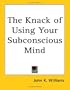 The Knack of Using Your Subconscious Mind