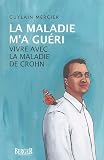 La maladie m'a gu��ri : Vivre avec la maladie de Crohn
