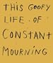 THIS GOOFY LIFE OF CONSTANT MOURNING