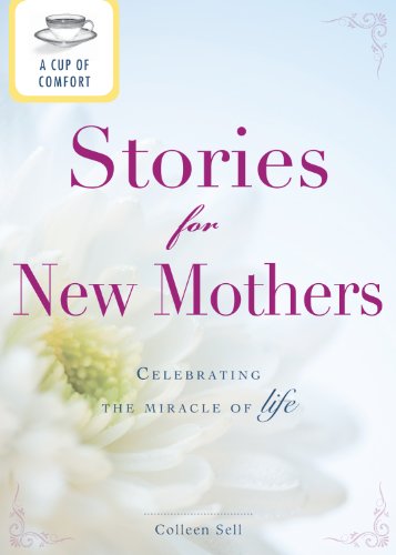 A Cup of Comfort Stories for New Mothers: Celebrating the miracle of life