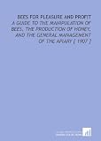 Bees for Pleasure and Profit: A Guide to the Manipulation of Bees, the Production of Honey, and the General Management of the Apiary [ 1907 ]