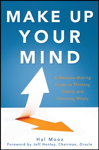 Make Up Your Mind: A Decision Making Guide to Thinking Clearly and Choosing Wisely