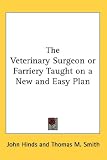 The Veterinary Surgeon or Farriery Taught on a New and Easy Plan