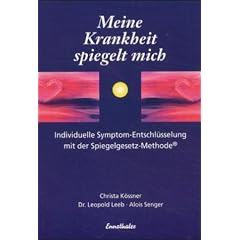 Meine Krankheit spiegelt mich. Individuelle Symptom-Entschl�sselung mit der Spiegelgesetz-Methode