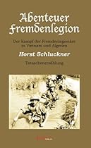Abenteuer Fremdenlegion: Der Kampf der Fremdenlegion&auml;re in Vietnam und Algerien. Tatsachenerz&auml;hlung