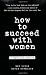 How to Succeed with Women, Revised and Updated - Ron Louis