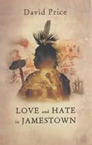 Love and Hate in Jamestown: John Smith, Pocahontas, and the Heart of a New Nation