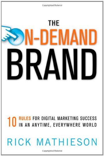 The On-Demand Brand: 10 Rules for Digital Marketing Success in an Anytime, Everywhere World