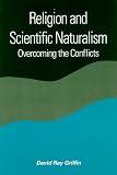 Religion and Scientific Naturalism: Overcoming the Conflicts (Suny Series in Constructive Postmodern Thought)