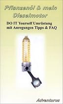 Pflanzenöl & Mein Dieselmotor: Do it yourself Umrüstung mit Anregungen Tipps und FAQ
