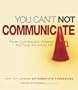You Can't Not Communicate: Proven Solutions That Power the Fortune 100