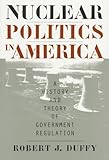 Nuclear Politics in America: A History and Theory of Government Regulation (Studies in Government & Public Policy)