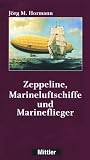 Zeppeline, Marineluftschiffe und Marineflieger - J�rg-M. Hormann
