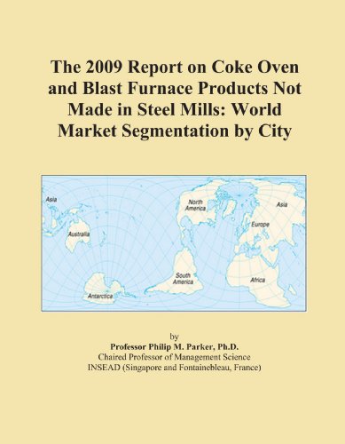 The 2009 Report on Coke Oven and Blast Furnace Products Not Made in Steel Mills: World Market Segmentation by City