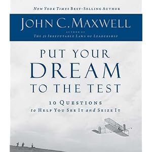 Put Your Dream to the Test: 10 Questions that Will Help You See It and Seize It by John C. Maxwell