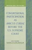 Congressional Participation as Amicus Curiae Before the U.S. Supreme Court (American Legal Institutions) (American Legal Institutions)