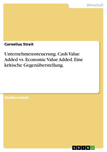 Unternehmenssteuerung. Cash Value Added vs. Economic Value Added. Eine kritische Gegenüberstellung. (German Edition)
