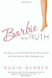 Barbie and Ruth: The Story of the World's Most Famous Doll and the Woman Who Created Her