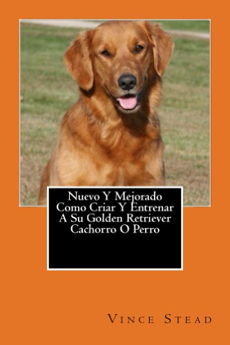 Nuevo Y Mejorado Como Criar Y Entrenar A Su Golden Retriever Cachorro O Perro (Spanish Edition), by Vince Stead