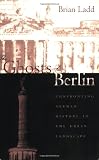 The Ghosts of Berlin: Confronting German History in the Urban Landscape