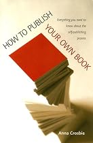 How to Publish Your Own Book: Everything You Need to Know About the Self-publishing Process (How to): Everything You Need to Know About the Self-publishing Process (How to)