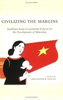 Civilizing the Margins: Southeast Asian Government Policies for the Development of Minorities