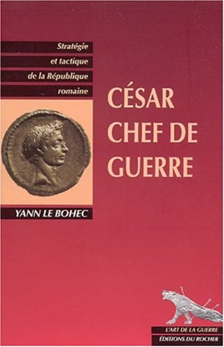 C�sar, chef de guerre : Strat�gie et Tactique de la R�publique romaine