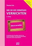 Wie Sie Ihr Verm�gen vernichten ohne es zu merken: 50 Anekdoten �ber die gr��ten Fehler bei der privaten Verm�gens- und Unternehmensnachfolge und wie ... und wie Sie es besser machen k�nnen - Dr. Thomas Fritz