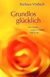 Grundlos gl&uuml;cklich: Die Quelle wahren Gl&uuml;cks liegt in dir - Barbara V&ouml;disch