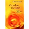Grundlos gl�cklich: Die Quelle wahren Gl�cks liegt in dir