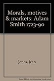 Morals, motives & markets : Adam Smith 1723-90