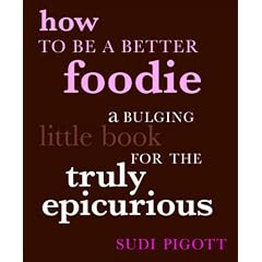 How to Be a Better Foodie: A Bulging Little Book for the Truly Epicurious