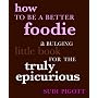 How to Be a Better Foodie: A Bulging Little Book for the Truly Epicurious