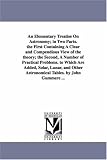 An elementary treatise on astronomy; in two parts: The first containing a clear and compendious view of the theory; the second, a number of practical problems. To which are added astronomical tables.